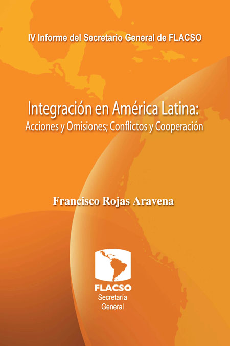 IV Informe del Secretario General de FLACSO: integración en América Latina : acciones y omisiones, conflictos y cooperación