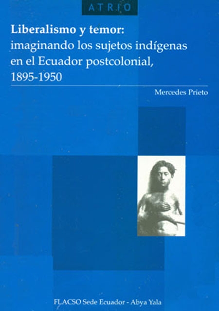 Liberalismo y temor: imaginando los sujetos indígenas en el Ecuador postcolonial 1895 -1950