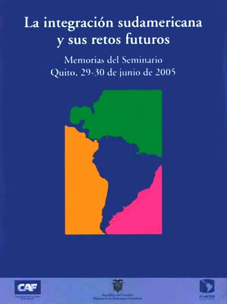 La integración sudamericana y sus retos futuros: memorias del seminario Quito, 29 - 30 de junio de 2005